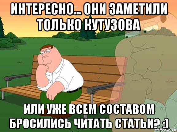 интересно... они заметили только кутузова или уже всем составом бросились читать статьи? :), Мем Задумчивый Гриффин