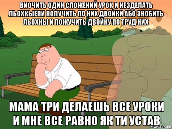 виочить один сложений урок и незделать льохкыепи получить по них двойки або знобить льохкы и пожучить двойку по труд них мама три делаешь все уроки и мне все равно як ти устав, Мем Задумчивый Гриффин