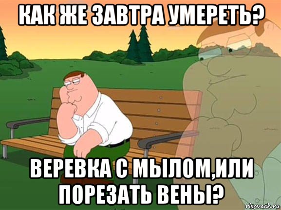 как же завтра умереть? веревка с мылом,или порезать вены?, Мем Задумчивый Гриффин