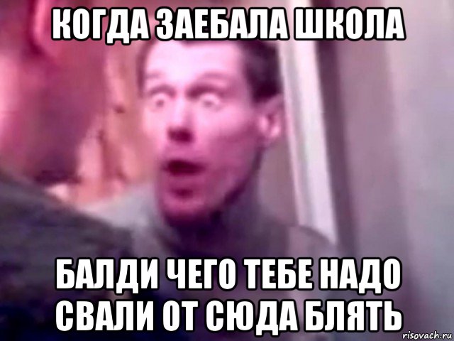 когда заебала школа балди чего тебе надо свали от сюда блять, Мем Запили