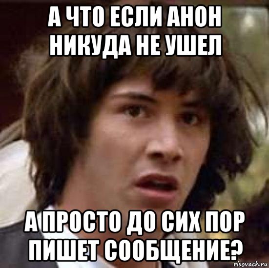 а что если анон никуда не ушел а просто до сих пор пишет сообщение?, Мем А что если (Киану Ривз)