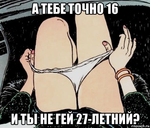 а тебе точно 16 и ты не гей 27-летний?, Мем А ты точно