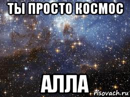 ты просто космос алла