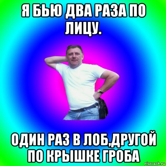 я бью два раза по лицу. один раз в лоб,другой по крышке гроба, Мем Артур Владимирович