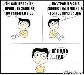 Ты сам просишь провести занятие по раньше в 9:00 Но утром в 9:30 я звоню тебе в дверь, а ты не открываешь Не надо так, Комикс Не надо так парень раскрашен