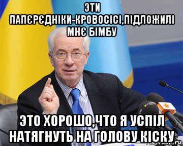 эти папєрєдніки-кровосісі,підложилі мнє бімбу это хорошо,что я успіл натягнуть на голову кіску, Мем азаров