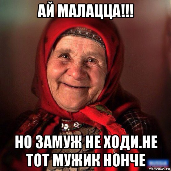 ай малацца!!! но замуж не ходи.не тот мужик нонче, Мем бабка