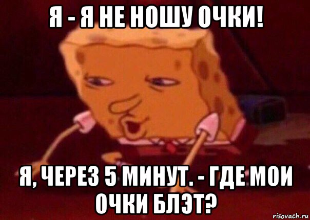 я - я не ношу очки! я, через 5 минут. - где мои очки блэт?, Мем    Bettingmemes