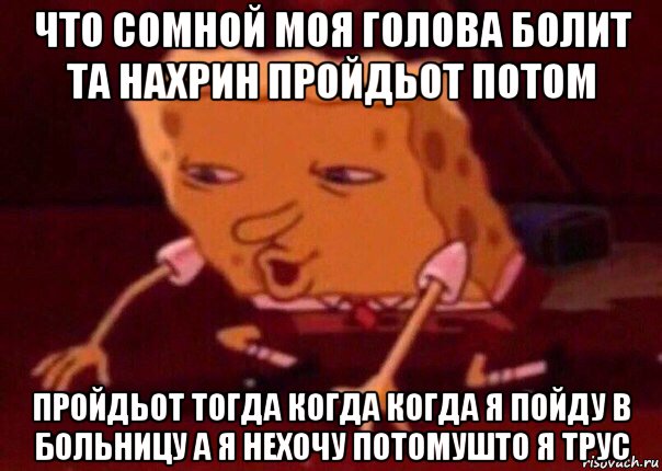 что сомной моя голова болит та нахрин пройдьот потом пройдьот тогда когда когда я пойду в больницу а я нехочу потомушто я трус, Мем    Bettingmemes