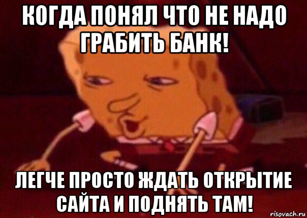 когда понял что не надо грабить банк! легче просто ждать открытие сайта и поднять там!, Мем    Bettingmemes