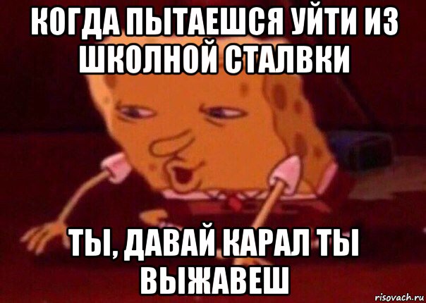 когда пытаешся уйти из школной сталвки ты, давай карал ты выжавеш, Мем    Bettingmemes