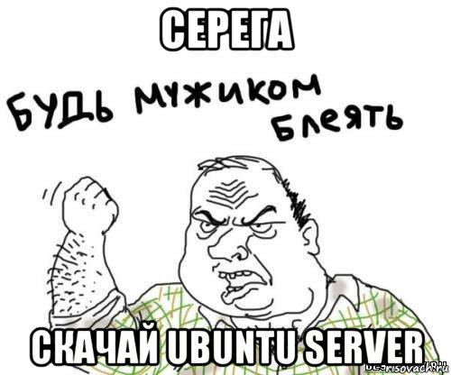 серега скачай ubuntu server, Мем блять