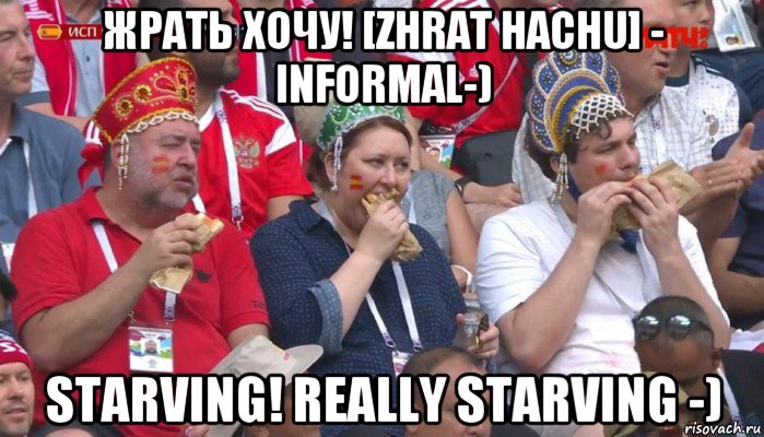 жрать хочу! [zhrat hachu] - informal-) starving! really starving -)