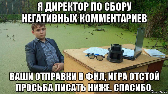 я директор по сбору негативных комментариев ваши отправки в фнл, игра отстой просьба писать ниже. спасибо., Мем  Парень сидит в болоте