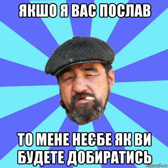 якшо я вас послав то мене неєбе як ви будете добиратись, Мем Бомж флософ