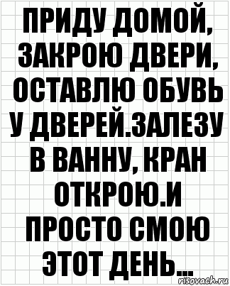 Приду домой, закрою двери, оставлю обувь у дверей.Залезу в ванну, кран открою.И просто смою этот день..., Комикс  бумага