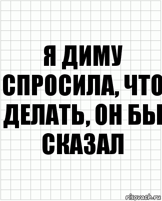 я диму спросила, что делать, он бы сказал, Комикс  бумага