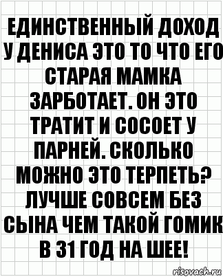 Единственный доход у Дениса это то что его старая мамка зарботает. Он это тратит и сосоет у парней. Сколько можно это терпеть? Лучше совсем без сына чем такой гомик в 31 год на шее!, Комикс  бумага