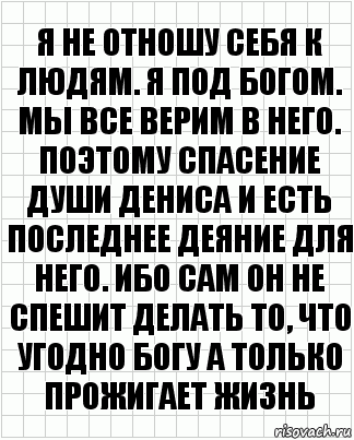 Я не отношу себя к людям. Я под Богом. Мы все верим в него. Поэтому спасение души Дениса и есть последнее деяние для него. Ибо сам он не спешит делать то, что угодно Богу а только прожигает жизнь, Комикс  бумага