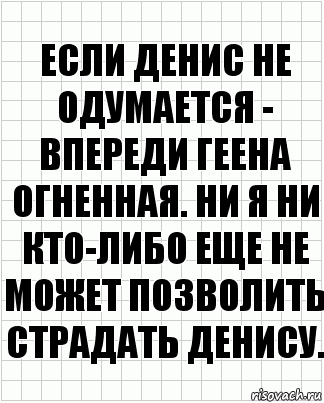 Если Денис не одумается - впереди геена огненная. Ни я ни кто-либо еще не может позволить страдать Денису., Комикс  бумага