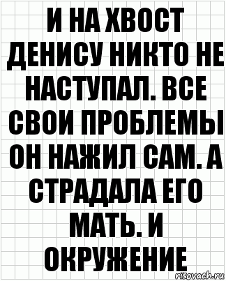 И на хвост Денису никто не наступал. Все свои проблемы он нажил сам. А страдала его мать. И окружение, Комикс  бумага