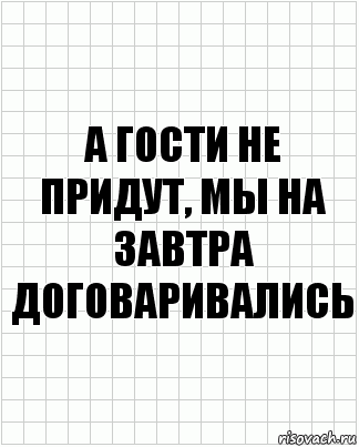 а гости не придут, мы на завтра договаривались, Комикс  бумага