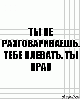 Ты не разговариваешь. Тебе плевать. Ты прав, Комикс  бумага