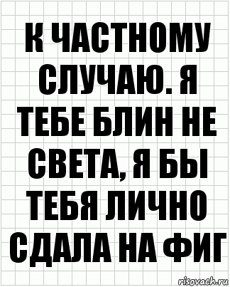 к частному случаю. я тебе блин не света, я бы тебя лично сдала на фиг, Комикс  бумага