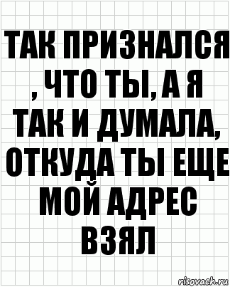 так признался , что ты, а я так и думала, откуда ты еще мой адрес взял, Комикс  бумага