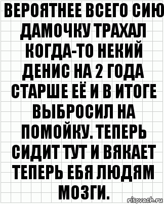 вероятнее всего сию дамочку трахал когда-то некий денис на 2 года старше её и в итоге выбросил на помойку. теперь сидит тут и вякает теперь ебя людям мозги., Комикс  бумага