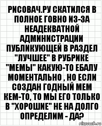 рисовач.ру скатился в полное говно из-за неадекватной администрации публикующей в раздел "лучшее" в рубрике "мемы" какую-то ебалу моментально , но если создан годный мем кем-то, то мы его только в "хорошие" не на долго определим - да?, Комикс  бумага