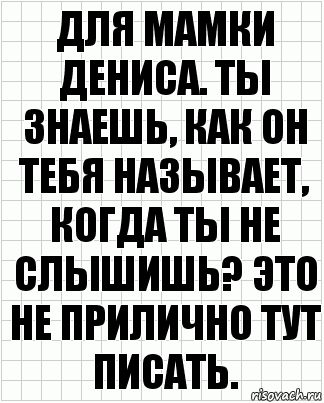 Для мамки Дениса. Ты знаешь, как он тебя называет, когда ты не слышишь? Это не прилично тут писать., Комикс  бумага