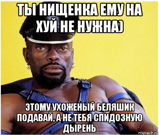 ты нищенка ему на хуй не нужна) этому ухоженый беляшик подавай, а не тебя спидозную дырень, Мем Черный властелин