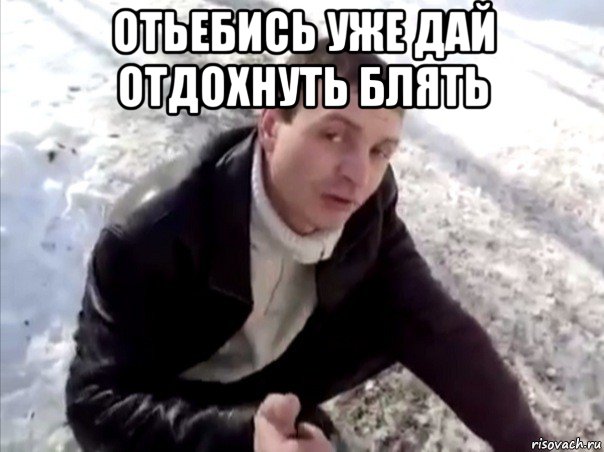 отьебись уже дай отдохнуть блять 