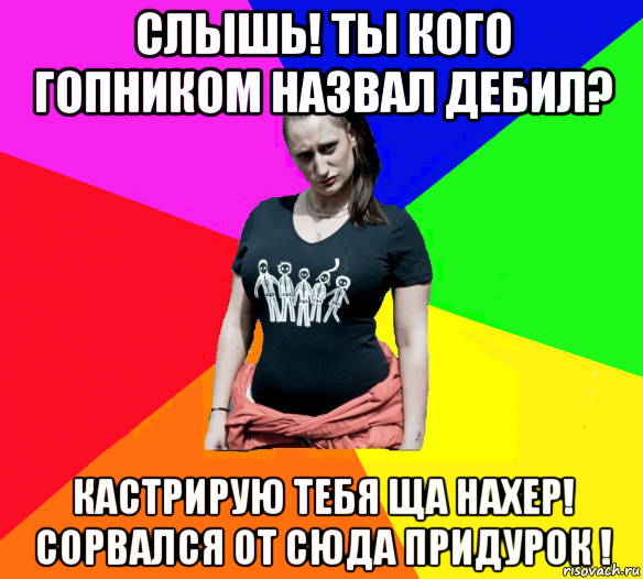 слышь! ты кого гопником назвал дебил? кастрирую тебя ща нахер! сорвался от сюда придурок !, Мем чотка мала