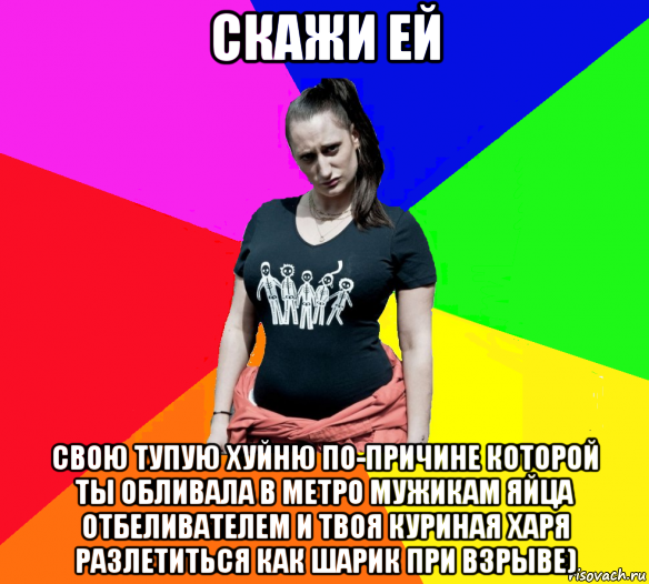 скажи ей свою тупую хуйню по-причине которой ты обливала в метро мужикам яйца отбеливателем и твоя куриная харя разлетиться как шарик при взрыве), Мем чотка мала