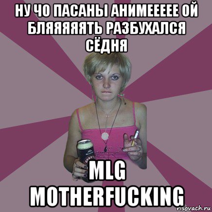 ну чо пасаны анимеееее ой бляяяяять разбухался сёдня mlg motherfucking, Мем Чотка мала