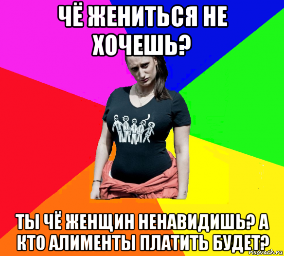 чё жениться не хочешь? ты чё женщин ненавидишь? а кто алименты платить будет?, Мем чотка мала