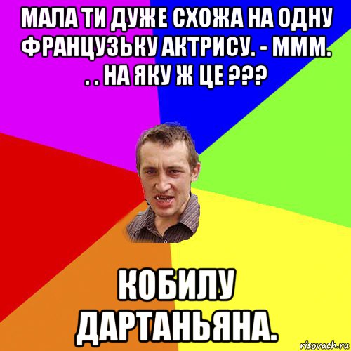 мала ти дуже схожа на одну французьку актрису. - ммм. . . на яку ж це ??? кобилу дартаньяна., Мем Чоткий паца