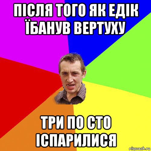 після того як едік їбанув вертуху три по сто іспарилися, Мем Чоткий паца