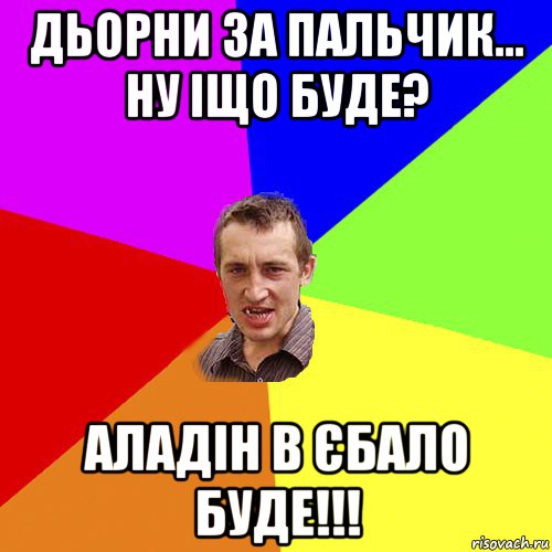 дьорни за пальчик... ну іщо буде? аладін в єбало буде!!!, Мем Чоткий паца