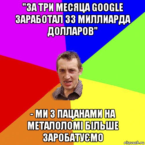 "за три месяца google заработал 33 миллиарда долларов" - ми з пацанами на металоломi бiльше заробатуємо, Мем Чоткий паца