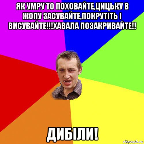 як умру то поховайте,цицьку в жопу засувайте,покрутіть і висувайте!!!хавала позакривайте!! дибіли!, Мем Чоткий паца