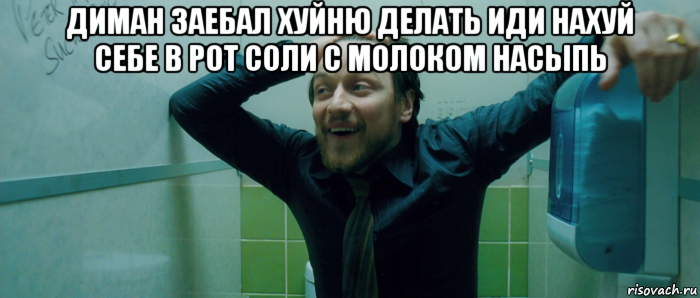 диман заебал хуйню делать иди нахуй себе в рот соли с молоком насыпь , Мем  Что происходит