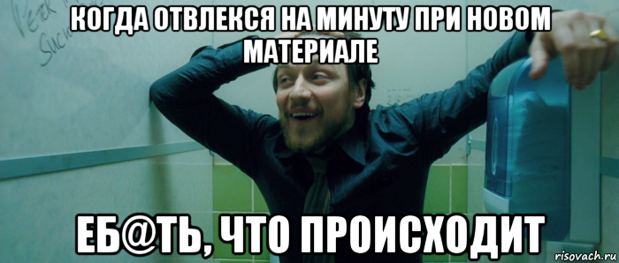 когда отвлекся на минуту при новом материале еб@ть, что происходит, Мем  Что происходит