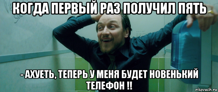 когда первый раз получил пять - ахуеть, теперь у меня будет новенький телефон !!, Мем  Что происходит