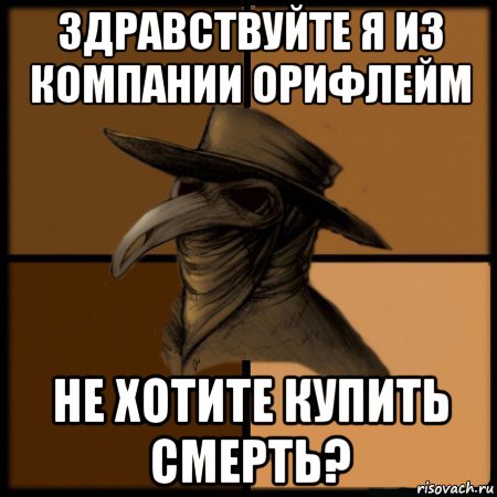 здравствуйте я из компании орифлейм не хотите купить смерть?