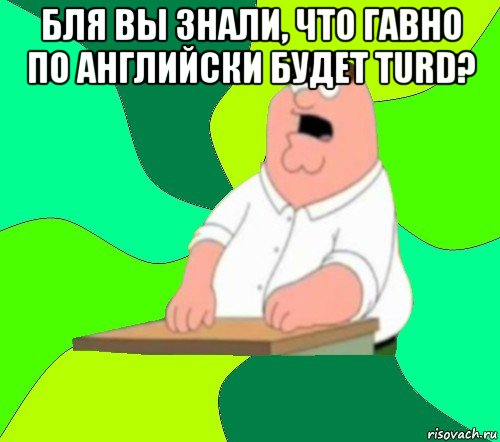 бля вы знали, что гавно по английски будет turd? , Мем  Да всем насрать (Гриффин)