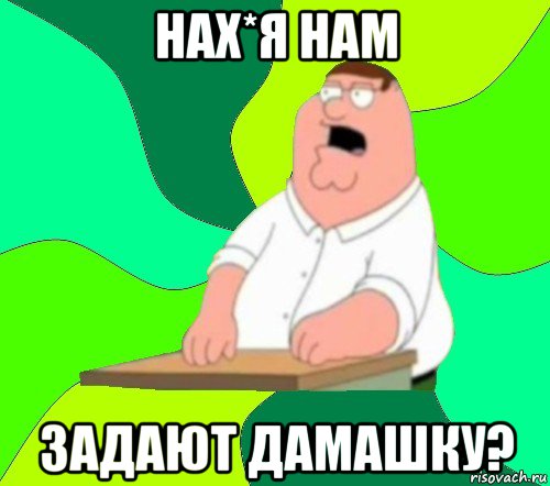 нах*я нам задают дамашку?, Мем  Да всем насрать (Гриффин)