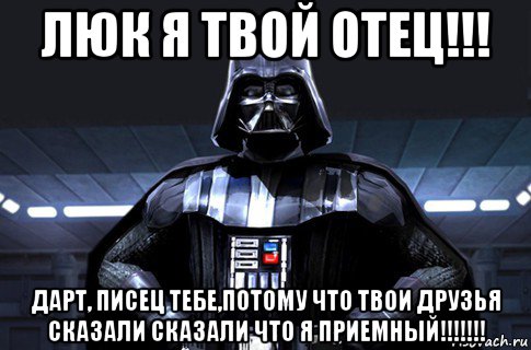 люк я твой отец!!! дарт, писец тебе,потому что твои друзья сказали сказали что я приемный!!!!!!!, Мем Дарт Вейдер